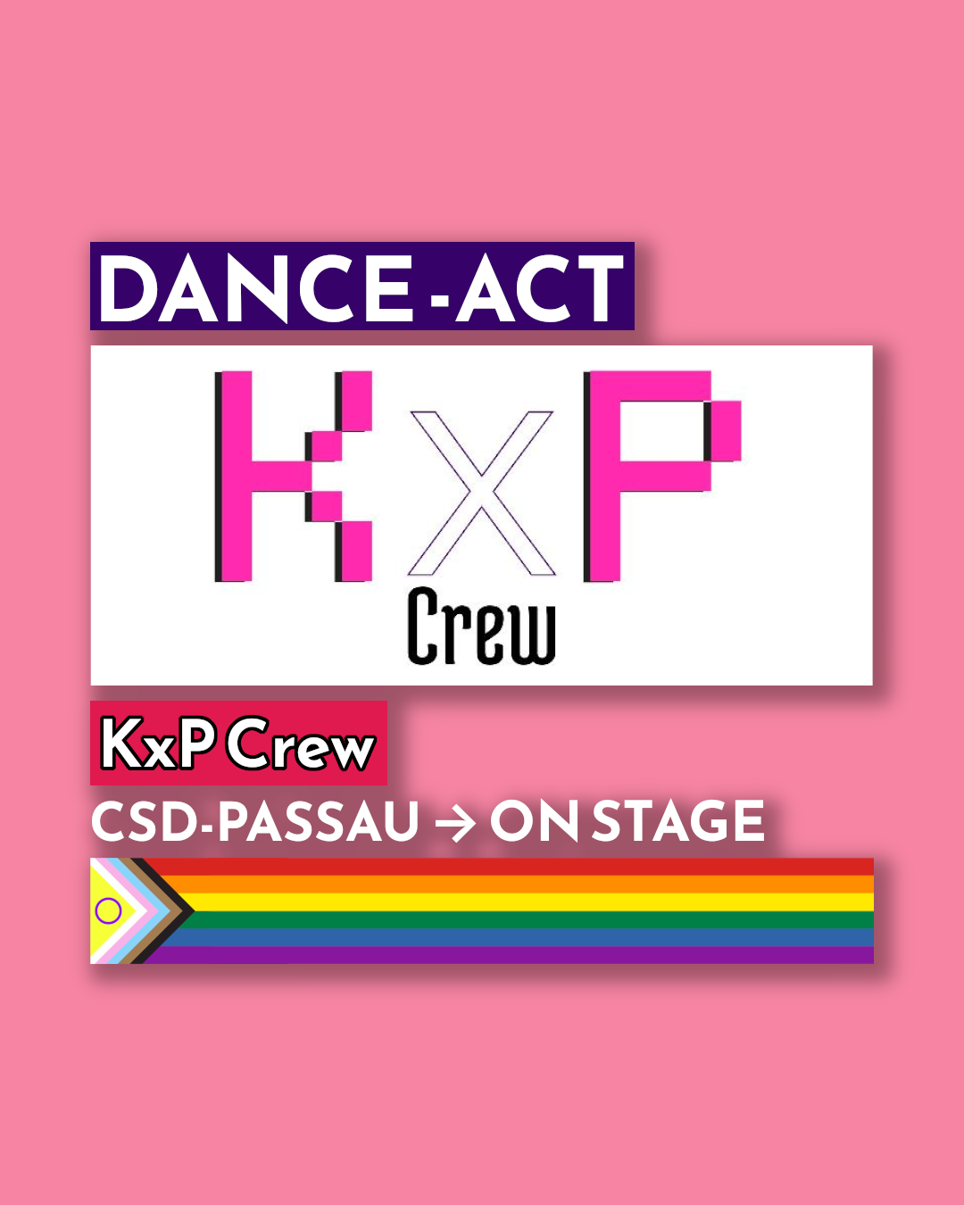 Grafik auf rosa Hintergrund mit Ankündigung einer Tanz-Performance. Oben steht in einem lilafarbenen Balken in weißer Schrift „DANCE-ACT“. Darunter das Logo „KxP Crew“ in großen, pinken Buchstaben. Weiter unten ein roter Balken mit der Aufschrift „KxP Crew“ in Schwarz-Weiß. Darunter steht: „CSD-PASSAU → ON STAGE“ in weißer Schrift. Am unteren Rand verläuft eine Progress-Pride-Flagge als Balken.