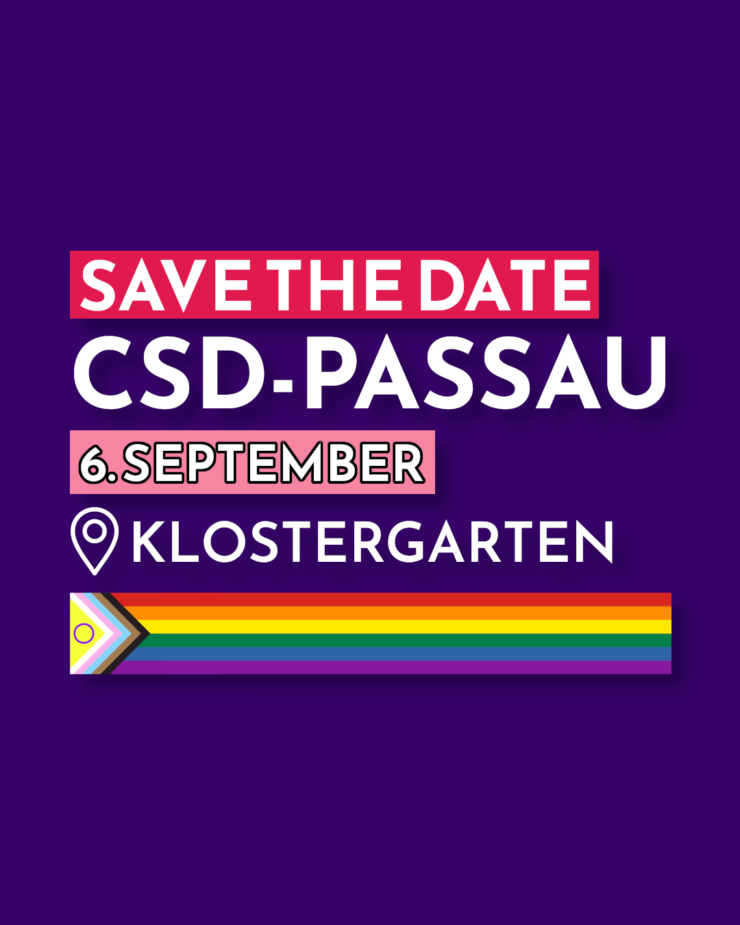 Das Bild zeigt ein violettes Plakat mit dem Text βSAVE THE DATE CSD-PASSAU 6. SEPTEMBER KLOSTERGARTENβ, gestaltet mit auffΓ€lligen Farben und Symbolen; oben steht βSAVE THE DATEβ in weiΓer Schrift auf rotem Hintergrund, darunter βCSD-PASSAUβ in groΓer weiΓer Schrift, gefolgt von β6. SEPTEMBERβ in schwarzer Schrift auf rosa Hintergrund und dem Ort βKLOSTERGARTENβ mit einem Standort-Pin-Symbol davor, unten verlΓ€uft die Progress-Pride-Flagge mit zusΓ€tzlichen Farben und einem gelben Kreis fΓΌr Intergeschlechtlichkeit.